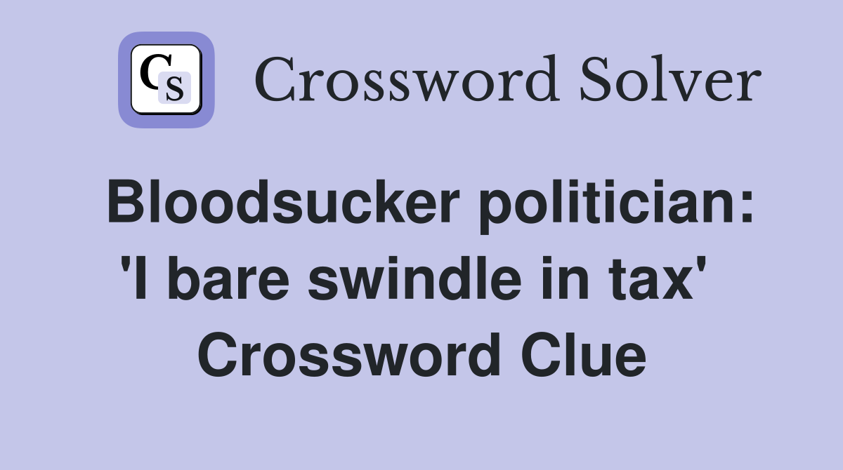 Bloodsucker politician: 'I bare swindle in tax'  Crossword Clue