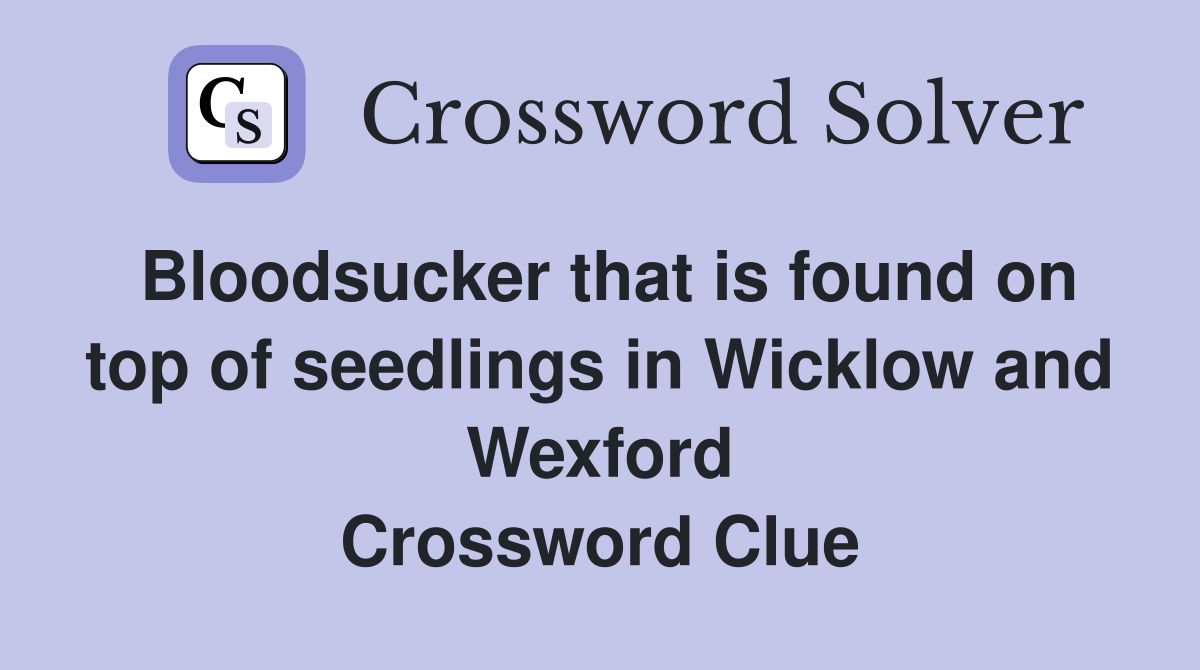 Bloodsucker that is found on top of seedlings in Wicklow and Wexford Crossword Clue
