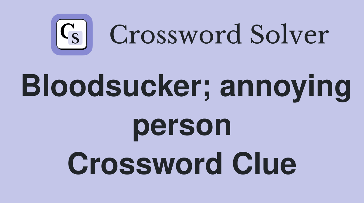 Bloodsucker; annoying person Crossword Clue