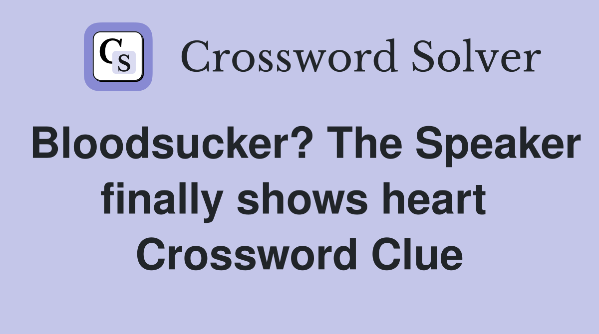 Bloodsucker? The Speaker finally shows heart  Crossword Clue