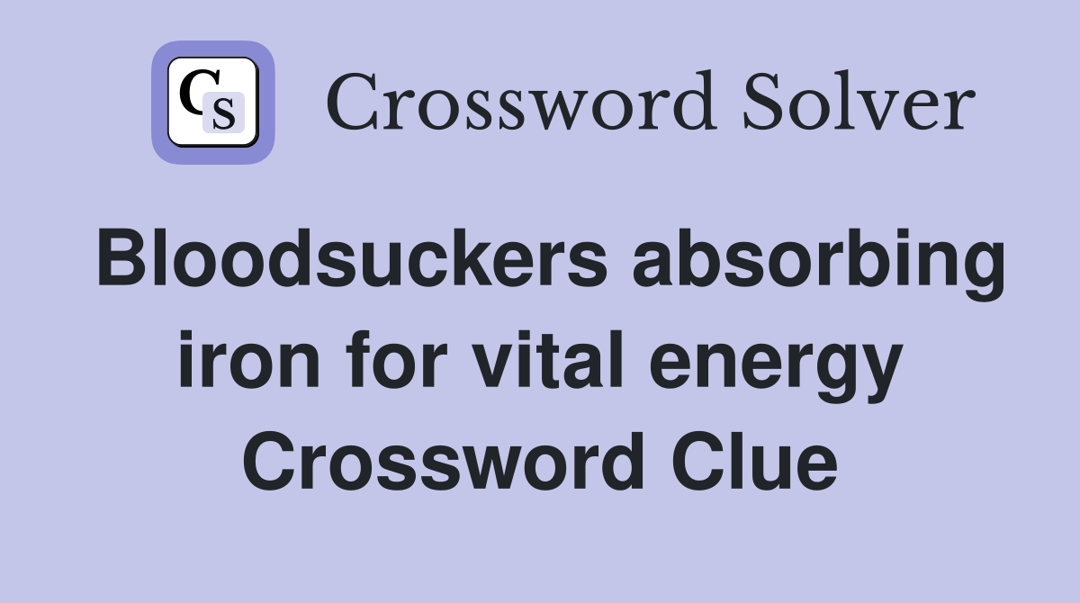 Bloodsuckers absorbing iron for vital energy Crossword Clue