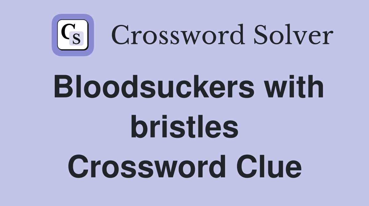 Bloodsuckers with bristles Crossword Clue