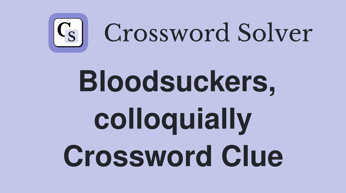 Bloodsuckers, colloquially Crossword Clue