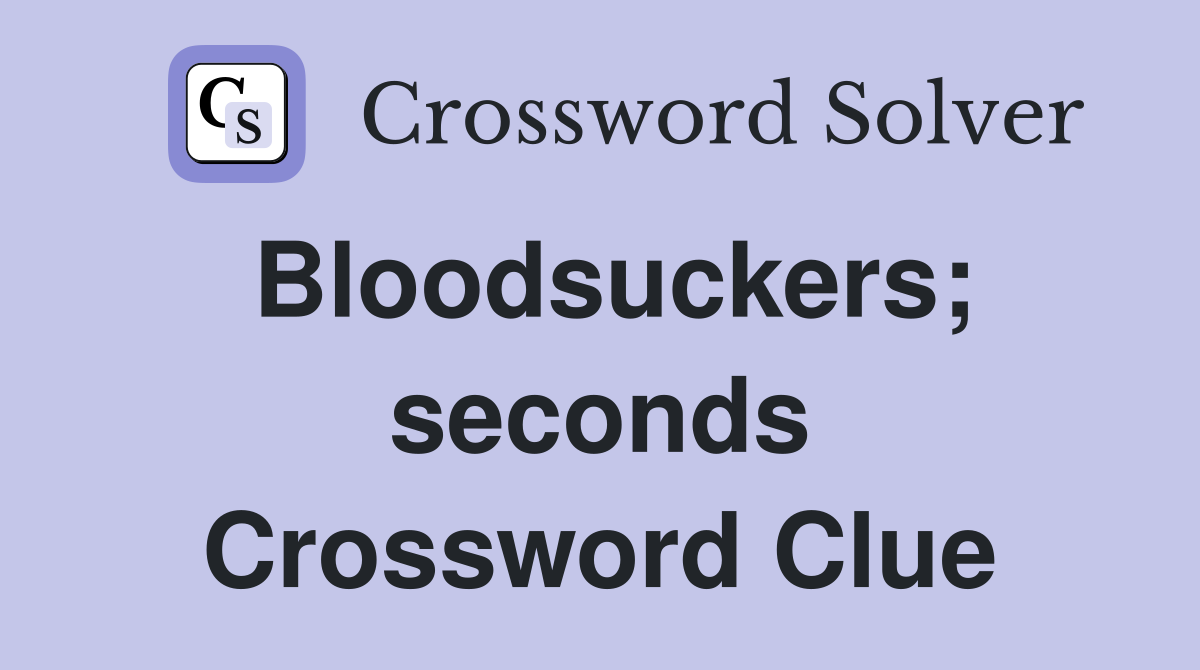 Bloodsuckers; seconds Crossword Clue