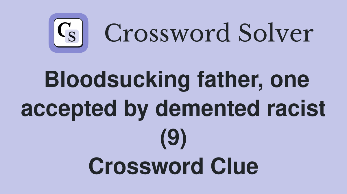 Bloodsucking father, one accepted by demented racist (9) Crossword Clue