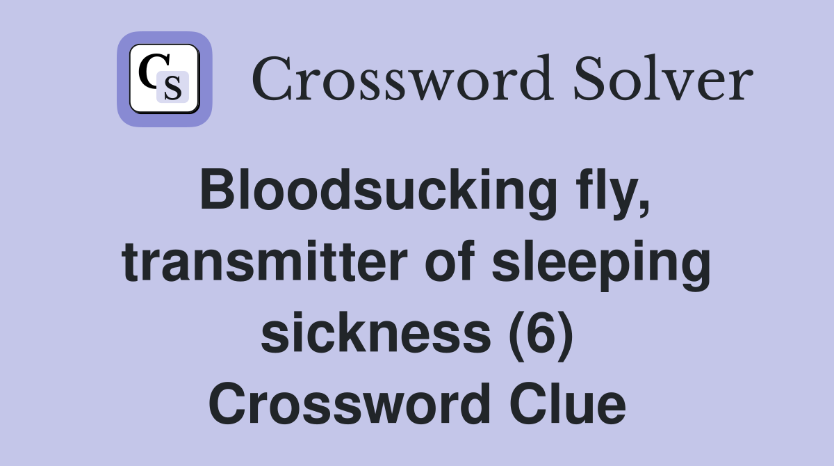 Bloodsucking fly, transmitter of sleeping sickness (6) Crossword Clue
