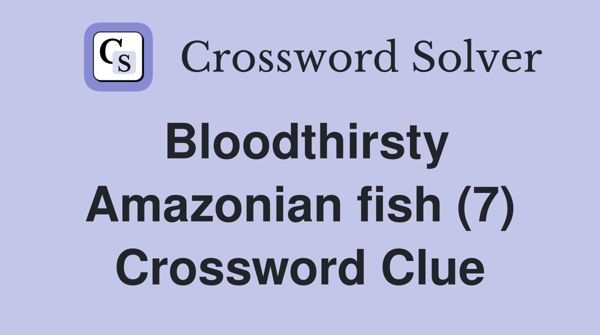 Bloodthirsty Amazonian fish (7) Crossword Clue