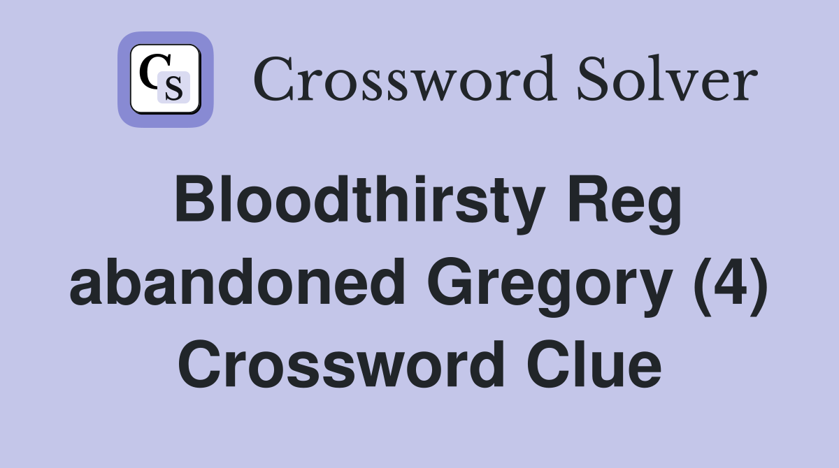 Bloodthirsty Reg abandoned Gregory (4) Crossword Clue