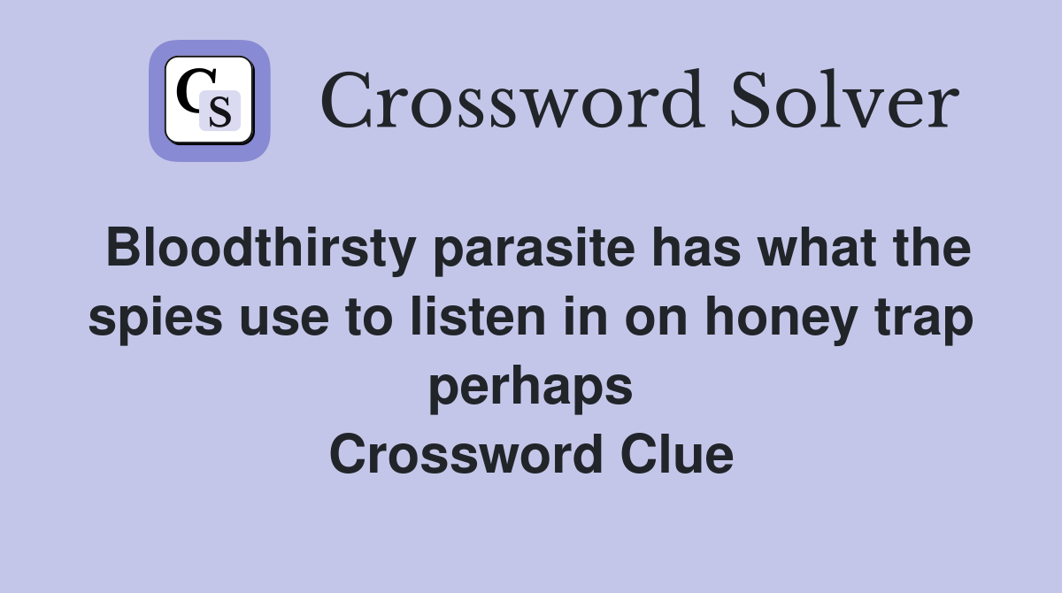 Bloodthirsty parasite has what the spies use to listen in on honey trap perhaps Crossword Clue