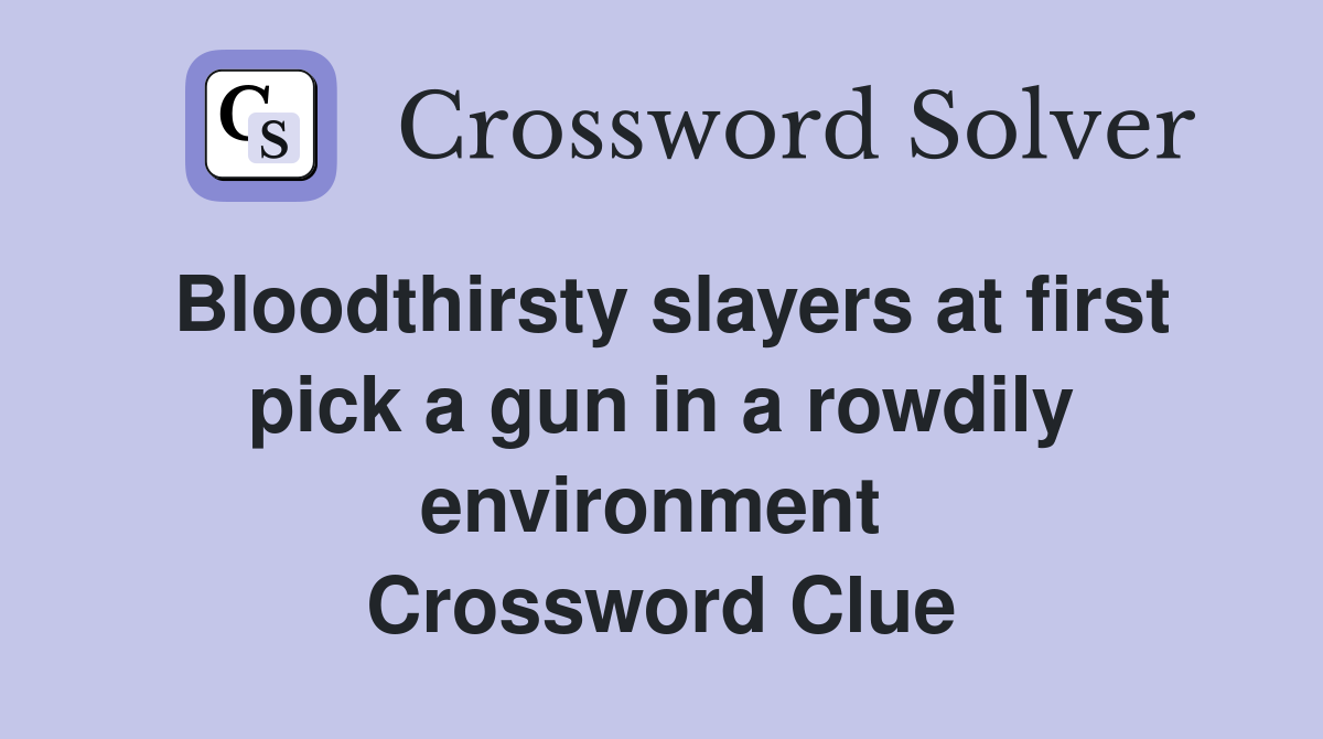 Bloodthirsty slayers at first pick a gun in a rowdily environment  Crossword Clue