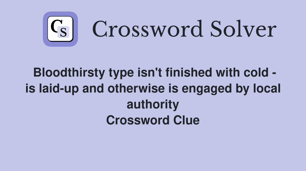 Bloodthirsty type isn't finished with cold - is laid-up and otherwise is engaged by local authority Crossword Clue