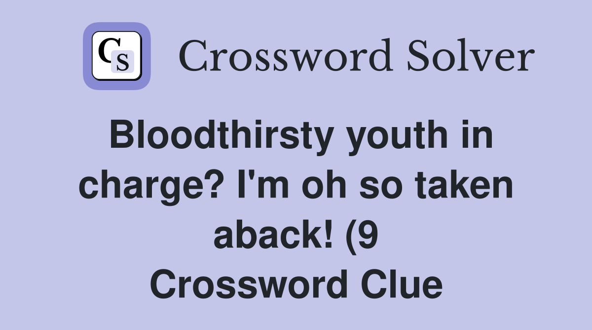 Bloodthirsty youth in charge? I #39 m oh so taken aback (9) Crossword Bloodthirsty youth in charge? I #39 m oh so taken aback (9) Crossword