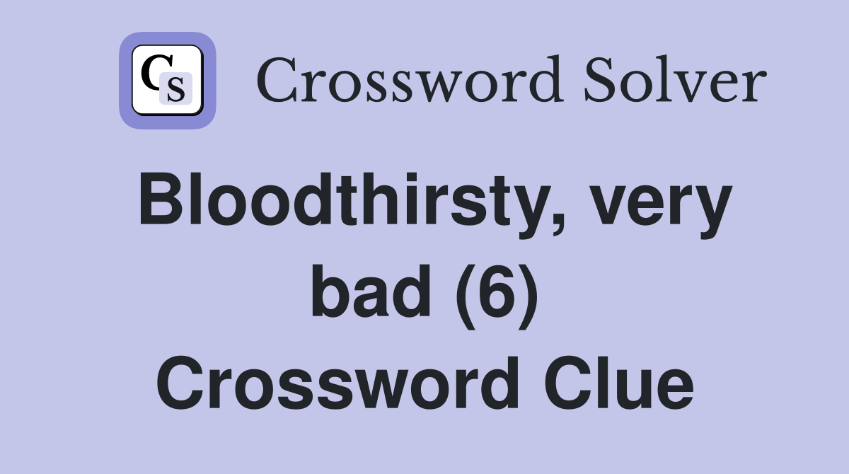 Bloodthirsty, very bad (6) Crossword Clue