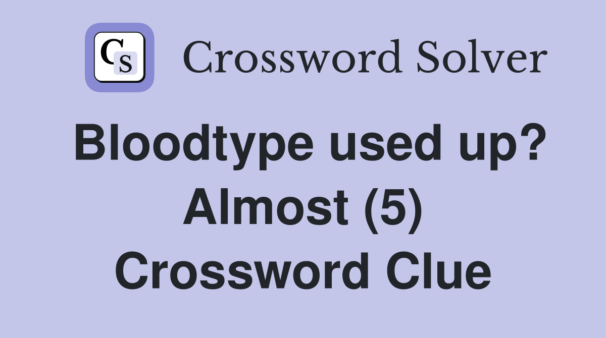 Bloodtype used up? Almost (5) Crossword Clue
