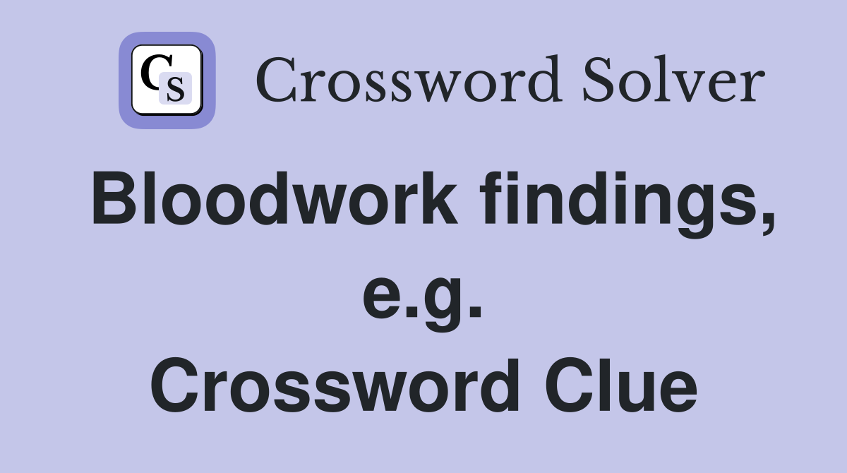 Bloodwork findings, e.g. Crossword Clue