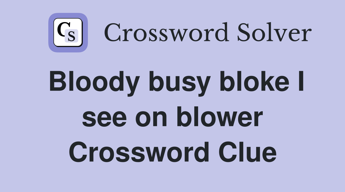 Bloody busy bloke I see on blower Crossword Clue Answers Crossword