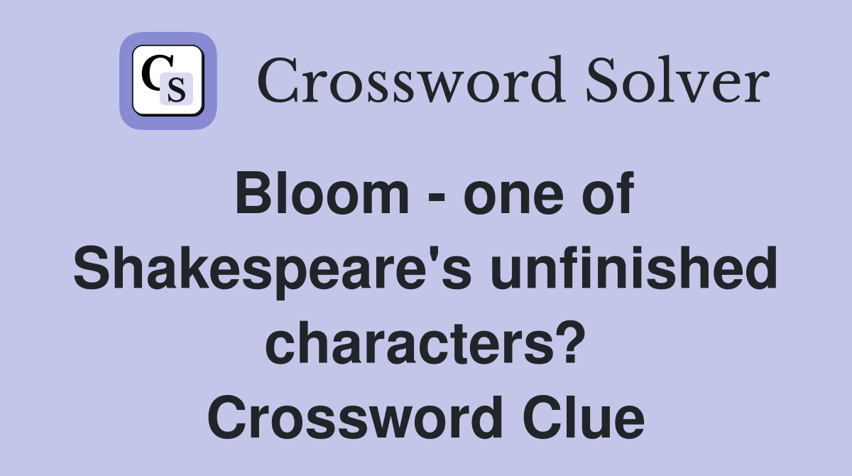 Bloom - one of Shakespeare's unfinished characters? Crossword Clue