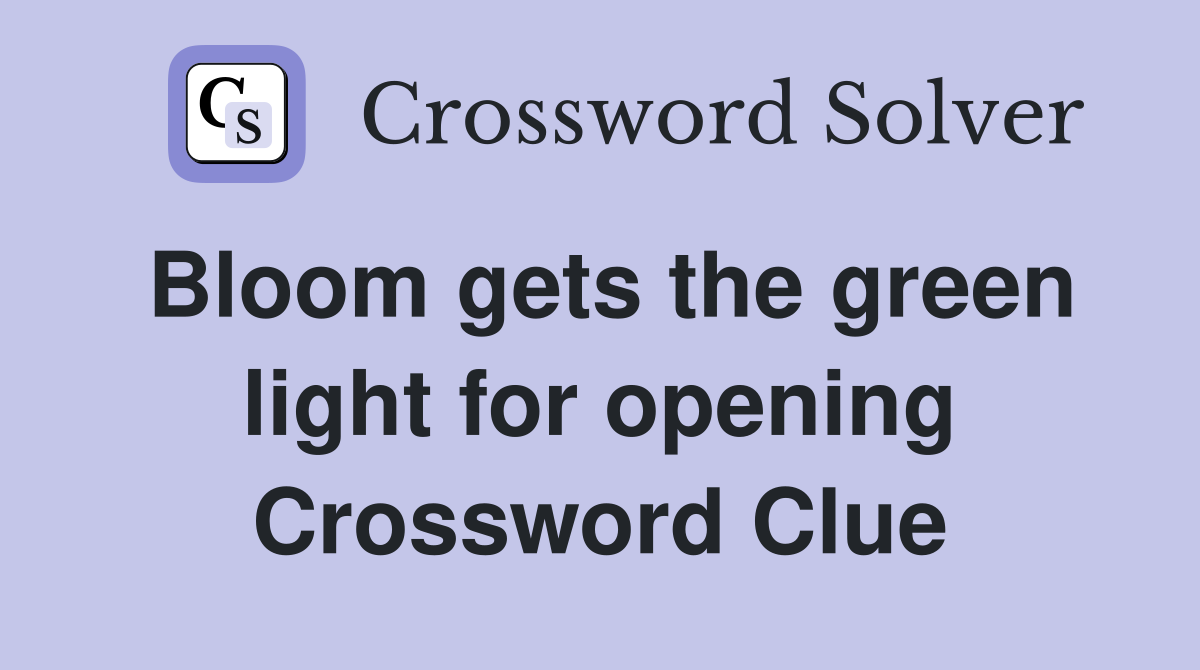 Bloom gets the green light for opening Crossword Clue