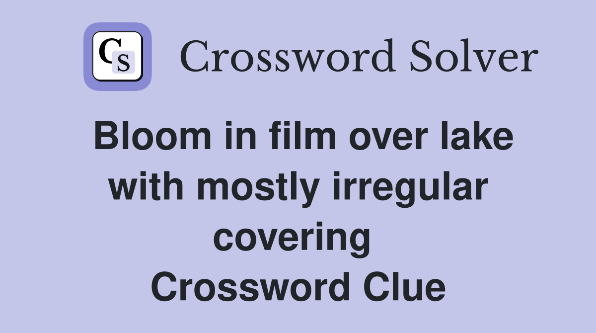 Bloom in film over lake with mostly irregular covering  Crossword Clue