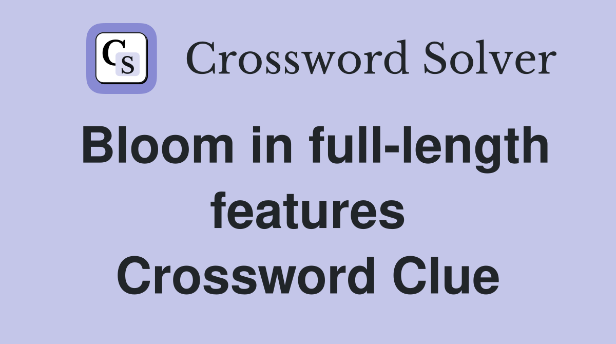 Bloom in full-length features Crossword Clue