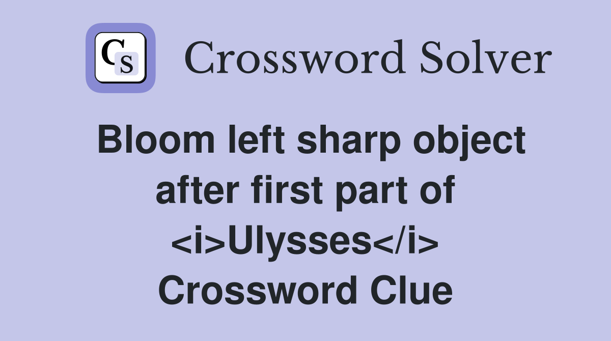 Bloom left sharp object after first part of <i>Ulysses</i> Crossword Clue
