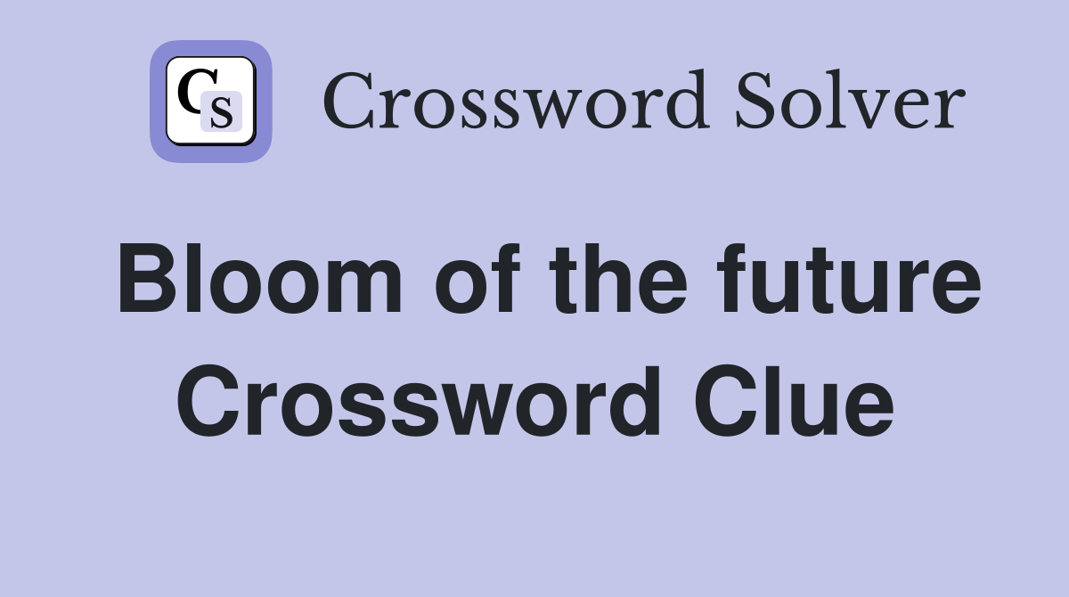 Bloom of the future Crossword Clue