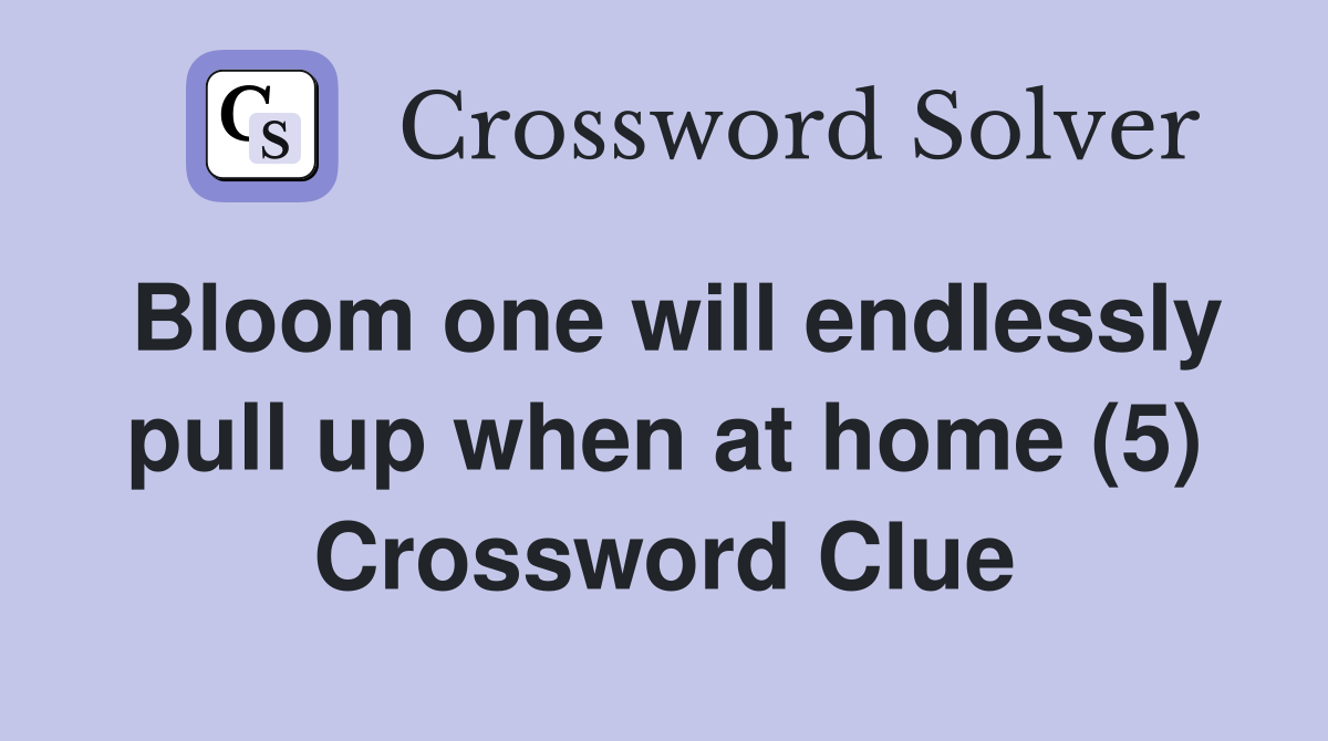 Bloom one will endlessly pull up when at home (5) Crossword Clue