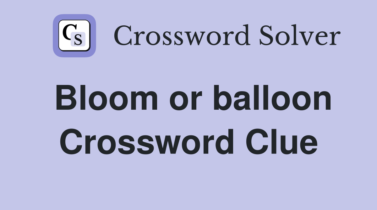 Bloom or balloon Crossword Clue
