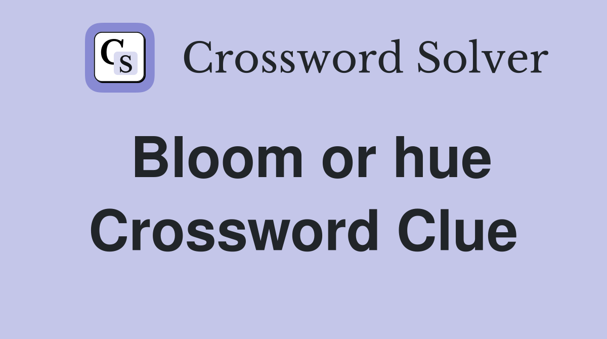 Bloom or hue Crossword Clue