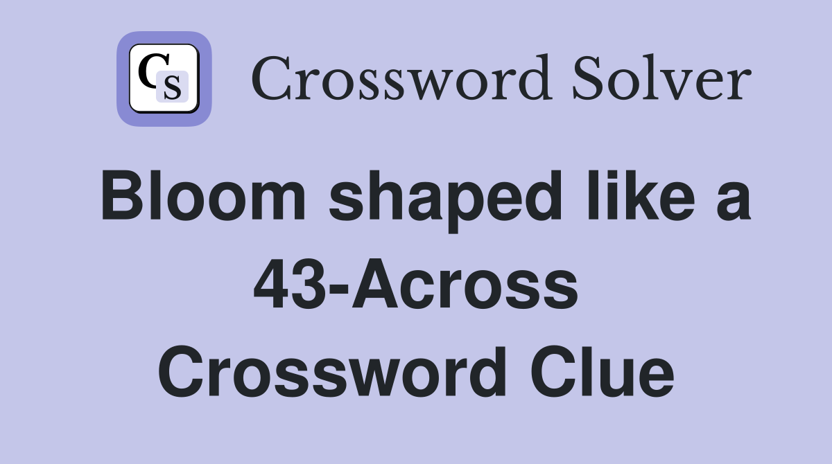 Bloom shaped like a 43-Across Crossword Clue