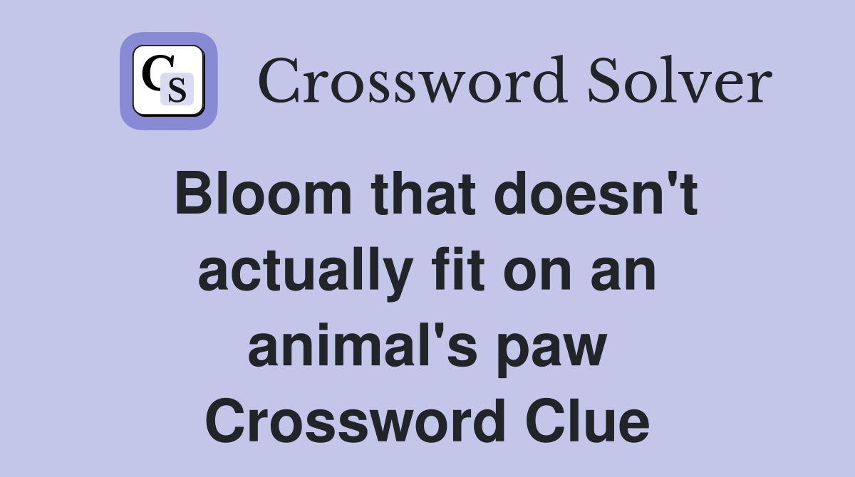 Bloom that doesn't actually fit on an animal's paw Crossword Clue