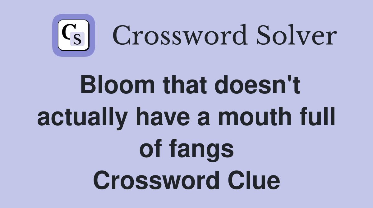 Bloom that doesn't actually have a mouth full of fangs Crossword Clue