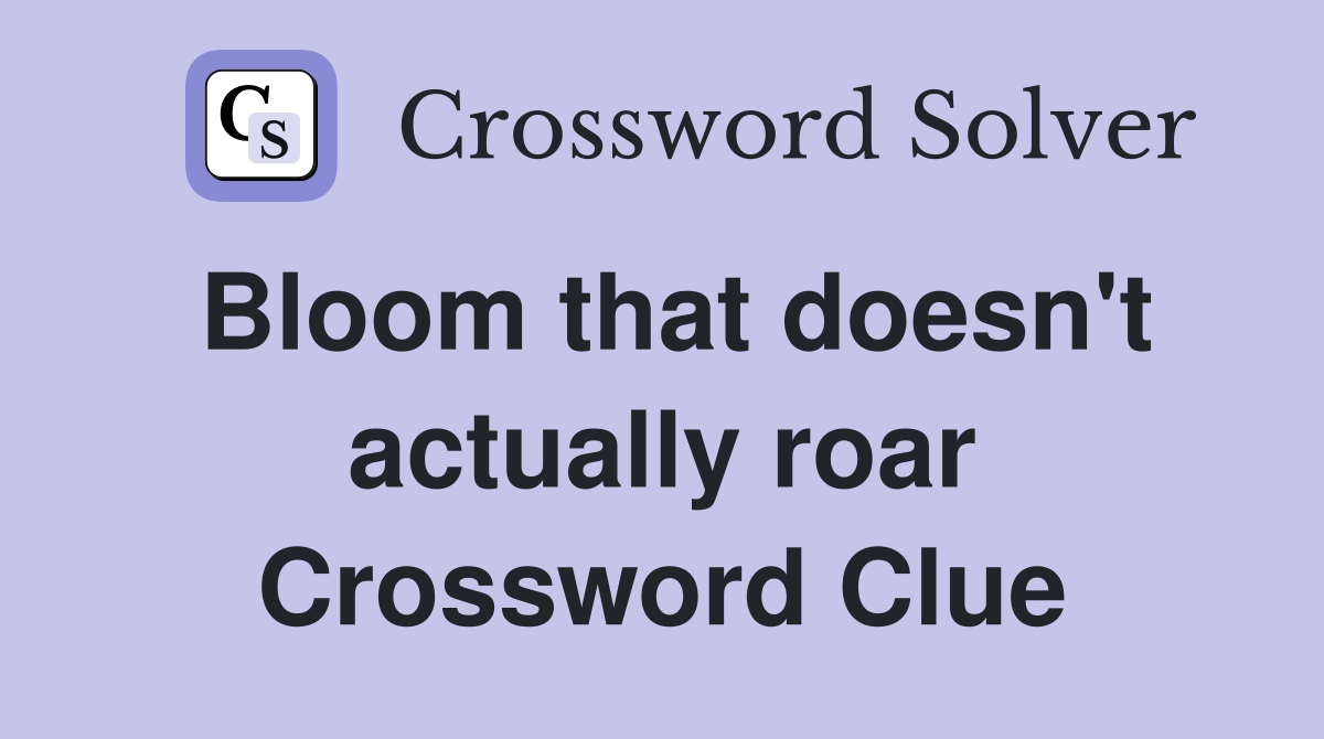 Bloom that doesn't actually roar Crossword Clue