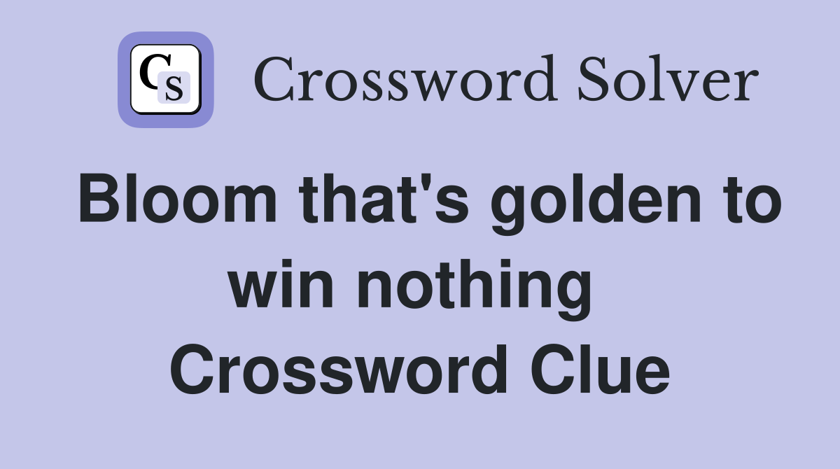 Bloom that's golden to win nothing  Crossword Clue