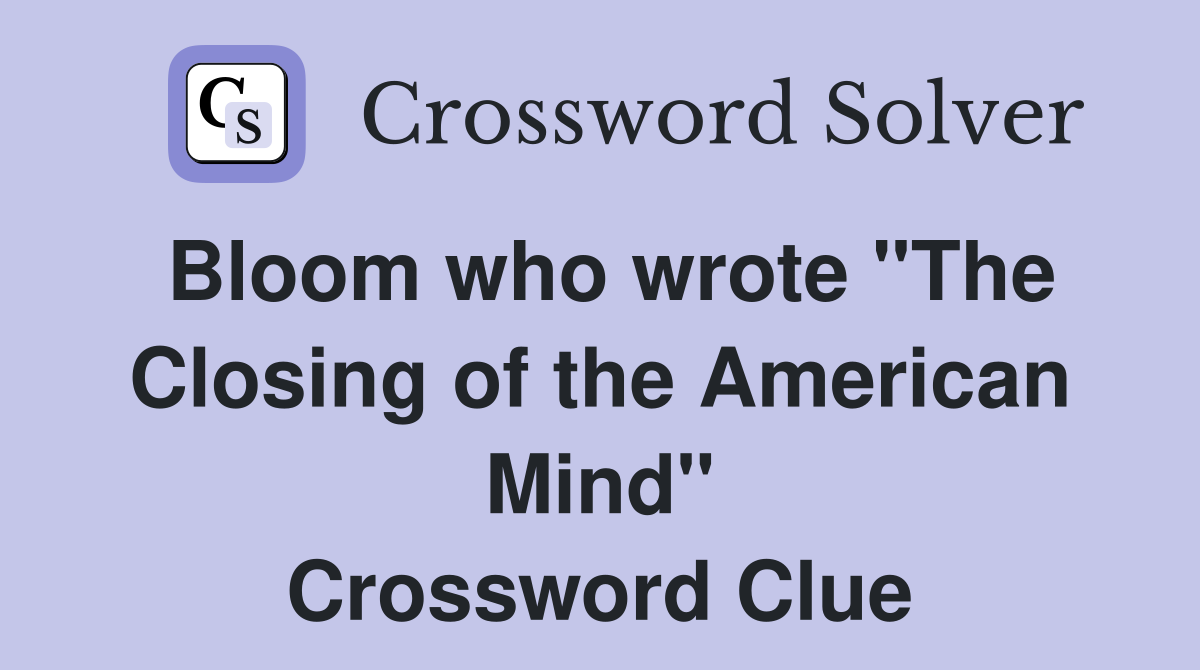 Bloom who wrote "The Closing of the American Mind" Crossword Clue