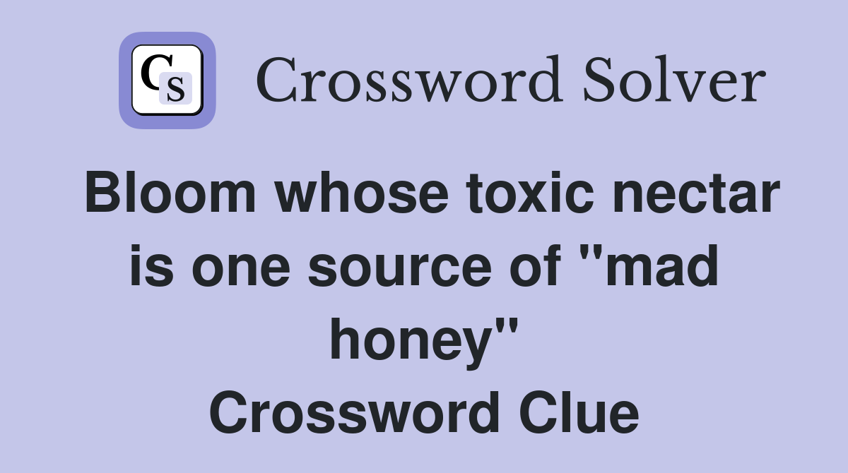 Bloom whose toxic nectar is one source of "mad honey" Crossword Clue