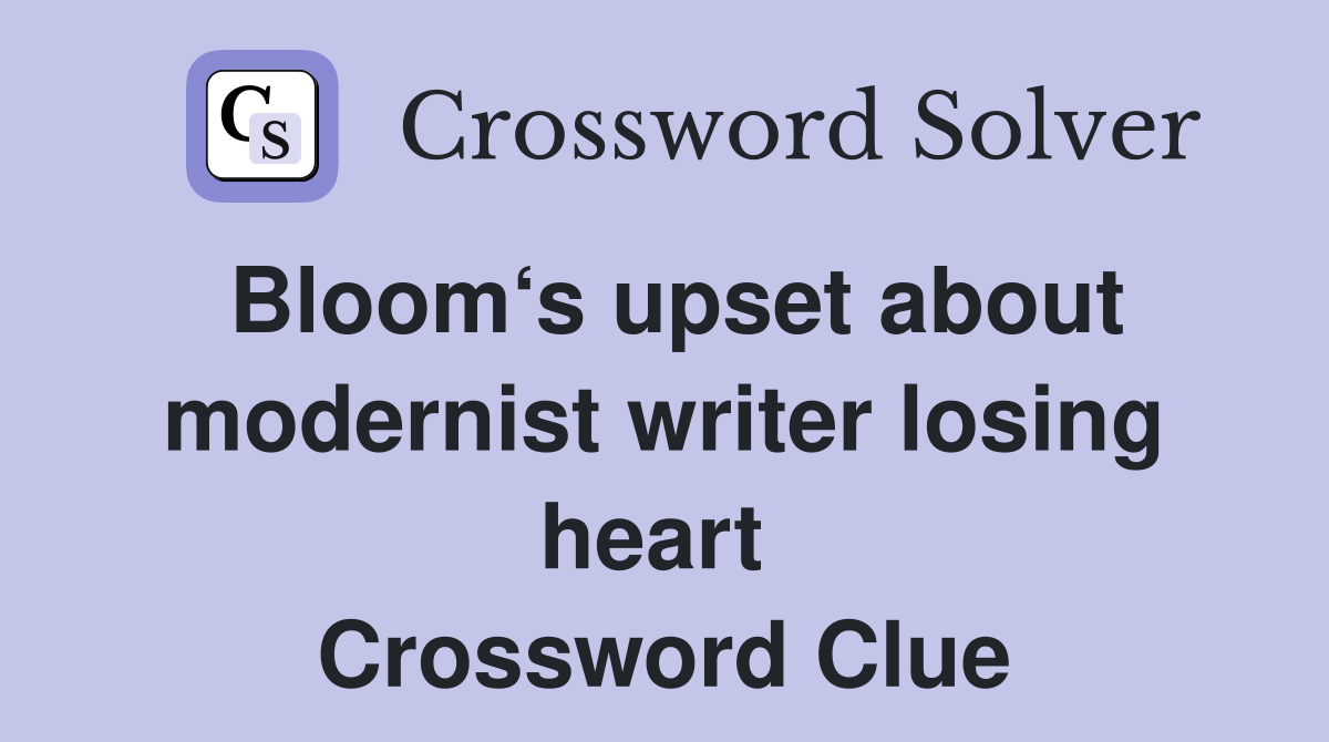 Bloom‘s upset about modernist writer losing heart  Crossword Clue
