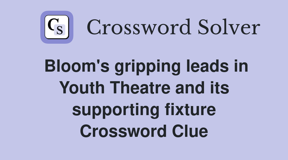 Bloom's gripping leads in Youth Theatre and its supporting fixture Crossword Clue