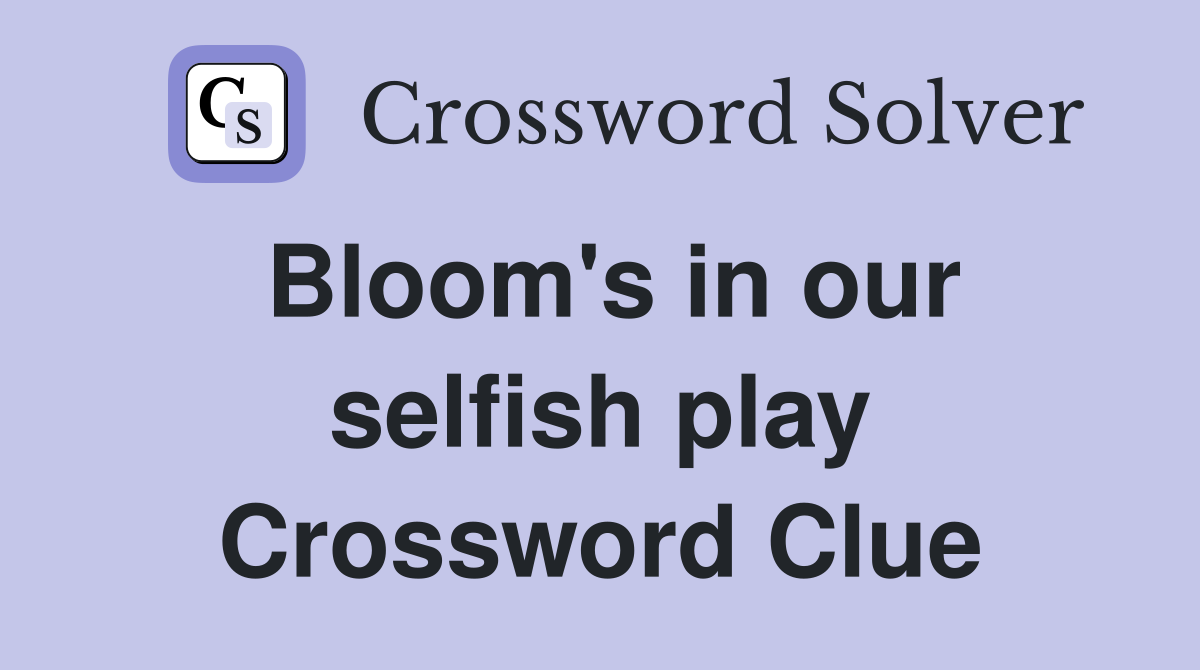 Bloom's in our selfish play Crossword Clue