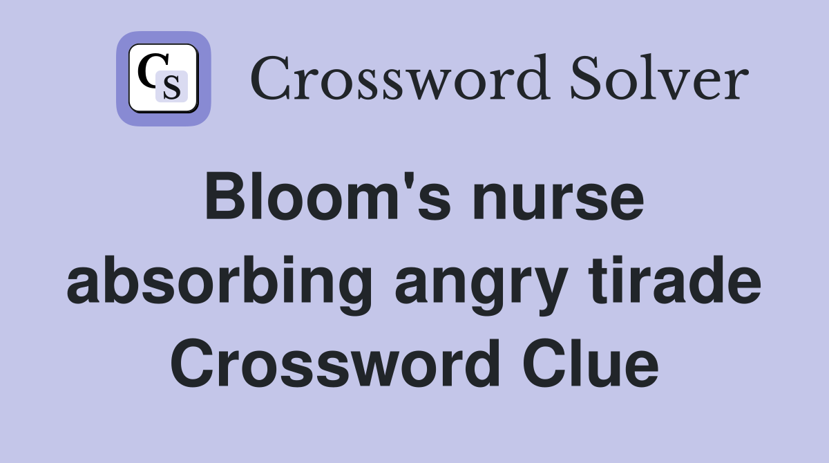 Bloom's nurse absorbing angry tirade Crossword Clue