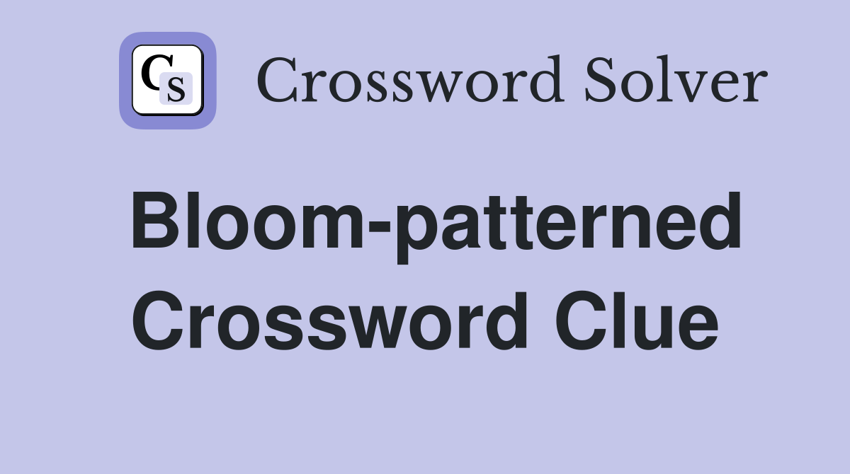 Bloom-patterned Crossword Clue