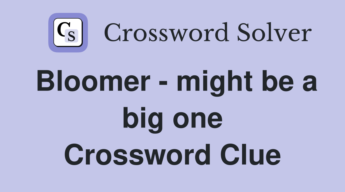 Bloomer - might be a big one Crossword Clue