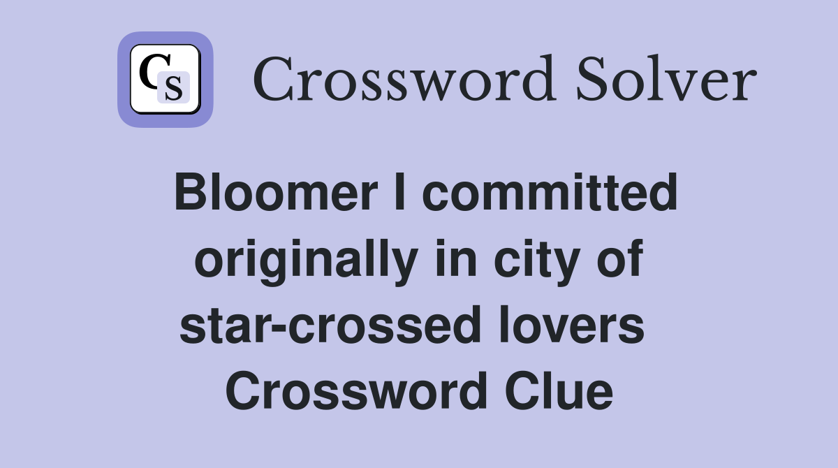 Bloomer I committed originally in city of star-crossed lovers  Crossword Clue