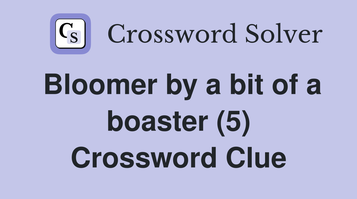 Bloomer by a bit of a boaster (5) Crossword Clue