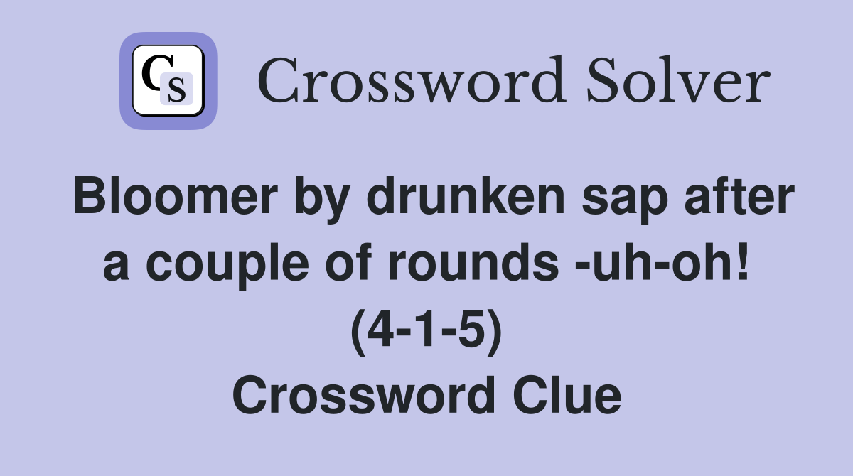 Bloomer by drunken sap after a couple of rounds -uh-oh! (4-1-5) Crossword Clue