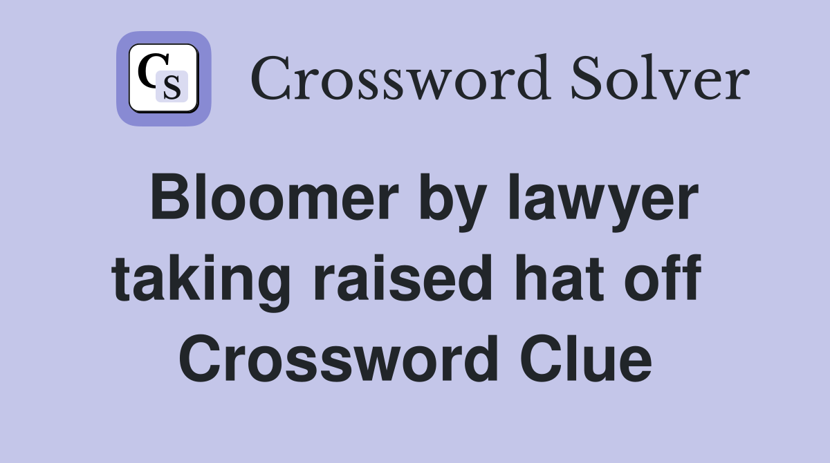Bloomer by lawyer taking raised hat off  Crossword Clue