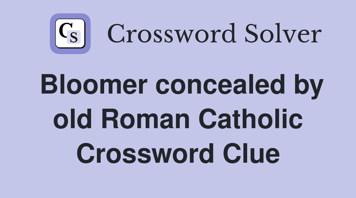 Bloomer concealed by old Roman Catholic Crossword Clue
