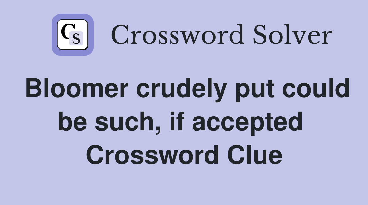 Bloomer crudely put could be such, if accepted  Crossword Clue