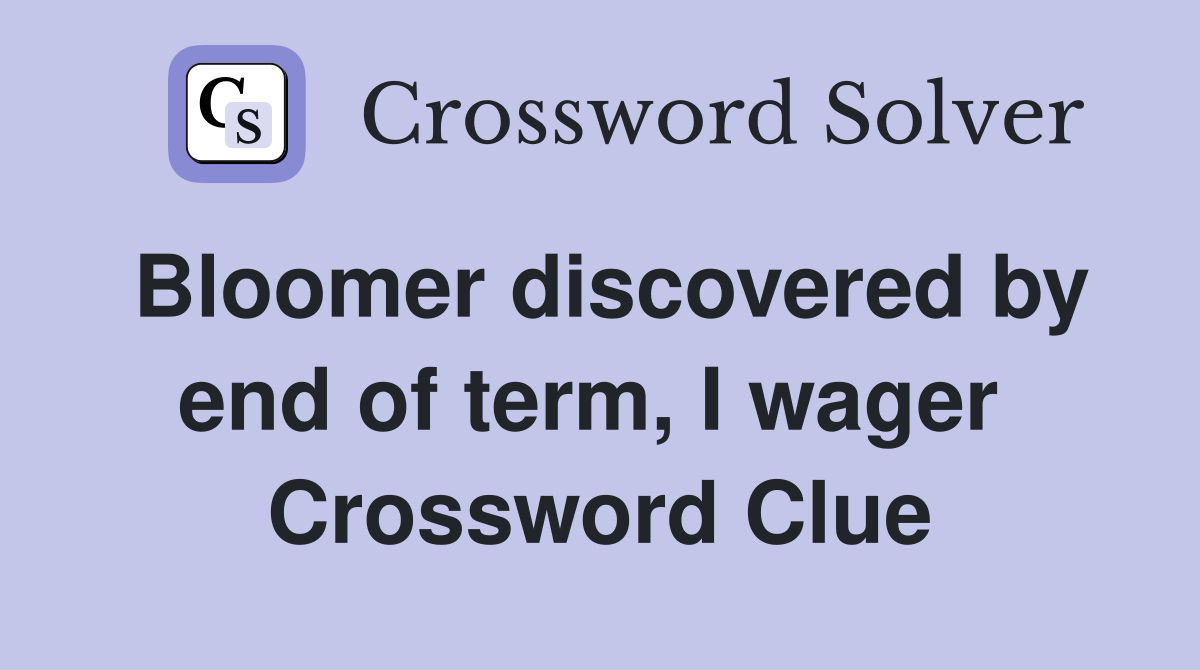 Bloomer discovered by end of term, I wager  Crossword Clue