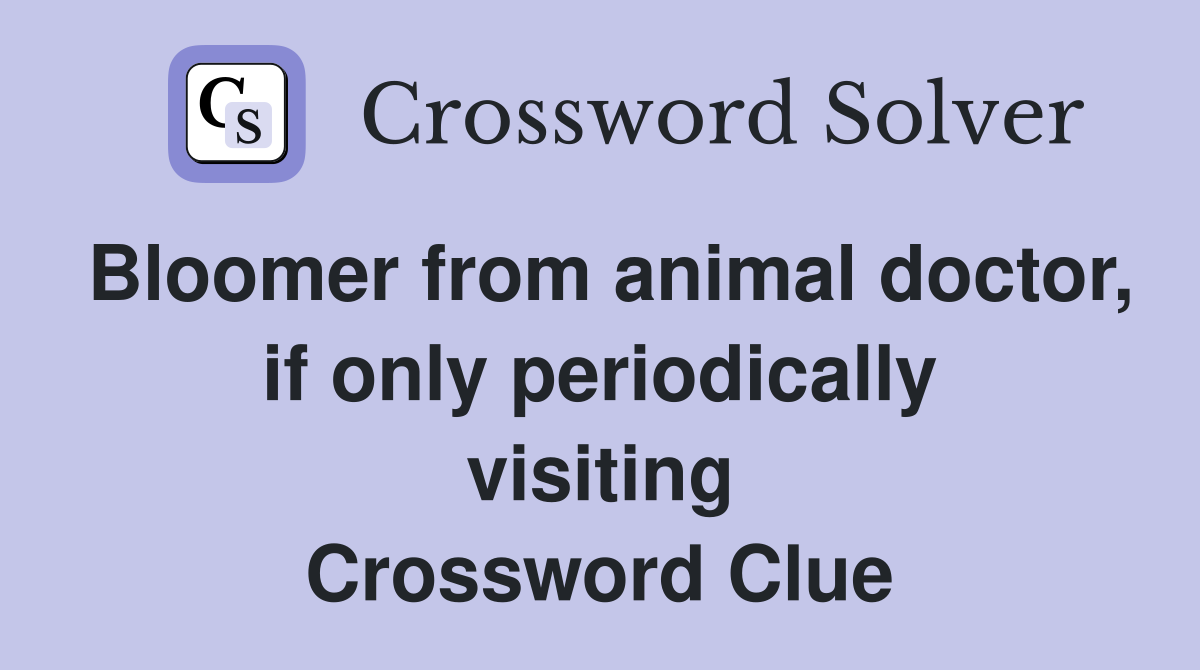Bloomer from animal doctor, if only periodically visiting Crossword Clue